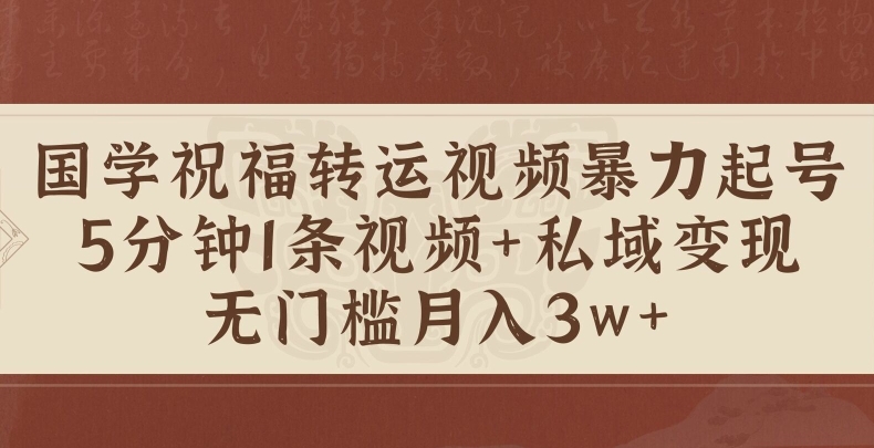 国学祝福转运视频暴力起号，5分钟1条视频+玄学粉私域变现，无门槛月入过W