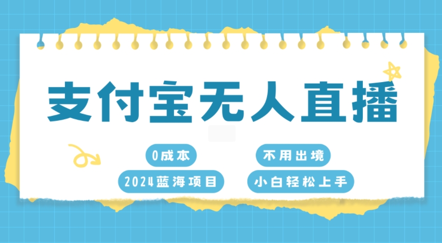 支付宝无人直播，0成本，2024蓝海项目，不用出境，小白轻松上手