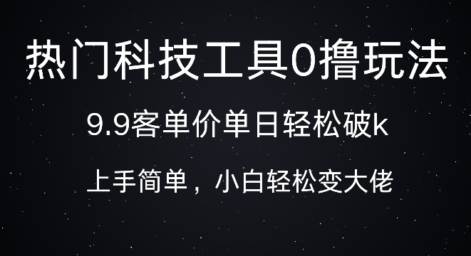 科技工具0撸玩法，9.9客单价单日轻松破k，小白轻松变大佬