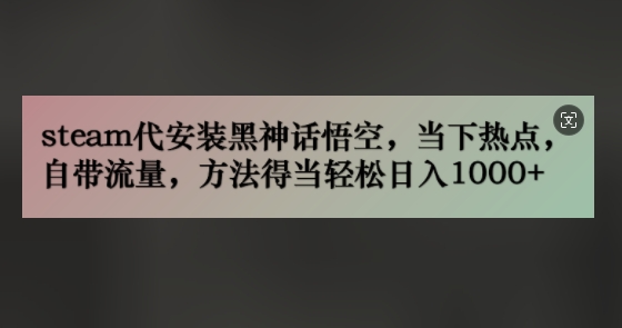 steam代安装黑神话悟空，当下热点，自带流量，方法得当轻松日入几张