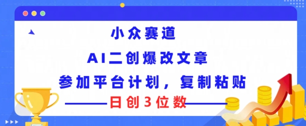 小众赛道， AI二创爆改文章参加平台计划，复制粘贴即可日创3位数