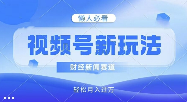 视频号新玩法，财经新闻赛道，视频制作简单，新手小白也能快速上手，轻松月入过w