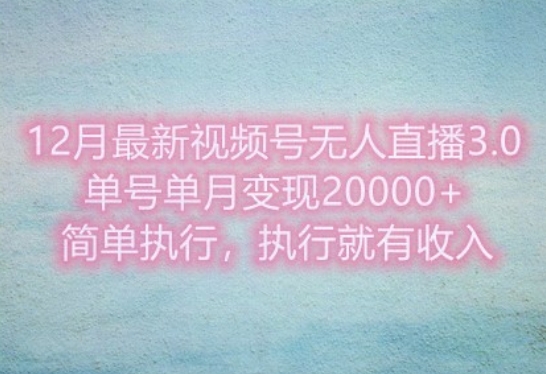 12月最新视频号无人直播3.0，单号单月变现过w，简单执行，执行就有收入