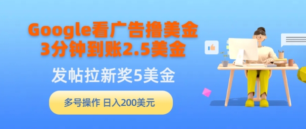 Google看广告撸美金，3分钟到账2.5美金，发帖拉新5美金，多号操作，日入200美元