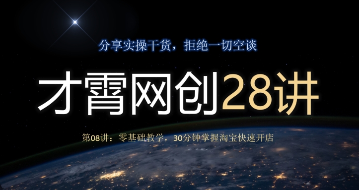 才霄网创28讲第08讲：零基础教学，30分钟掌握淘宝快速开店|云雀资源分享