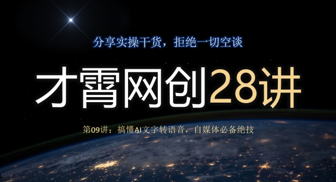 才霄网创28讲第09讲：搞懂AI文字转语音，自媒体必备绝技|云雀资源分享