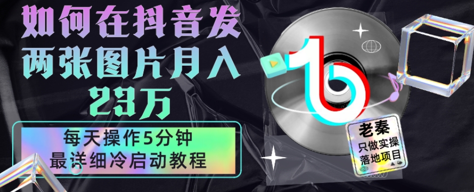 仅靠发两张图片月入23万，每天只在抖音操作5分钟-最详细的教程冷启动|云雀资源分享