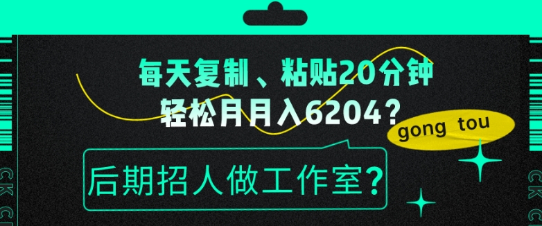 每天复制、粘贴20分钟，轻松月入6204？后期招人做工作室？|云雀资源分享