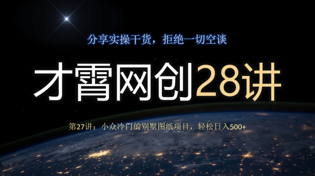 才霄网创28讲第27讲：小众冷门的别墅图纸项目，轻松日入500+|云雀资源分享