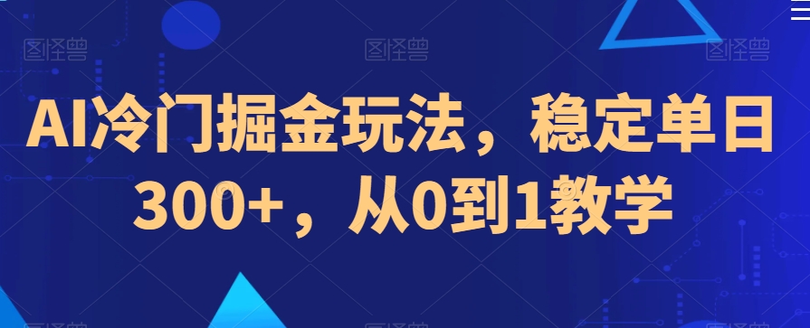 AI冷门掘金玩法，稳定单日300+，从0到1教学|云雀资源分享