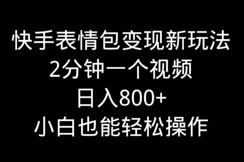 快手表情包变现新玩法，2分钟一个视频，日入800+，小白也能做|云雀资源分享