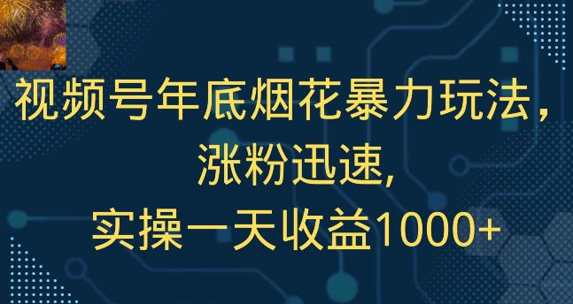 视频号年底烟花暴力玩法，涨粉迅速,实操一天收益1000+|云雀资源分享