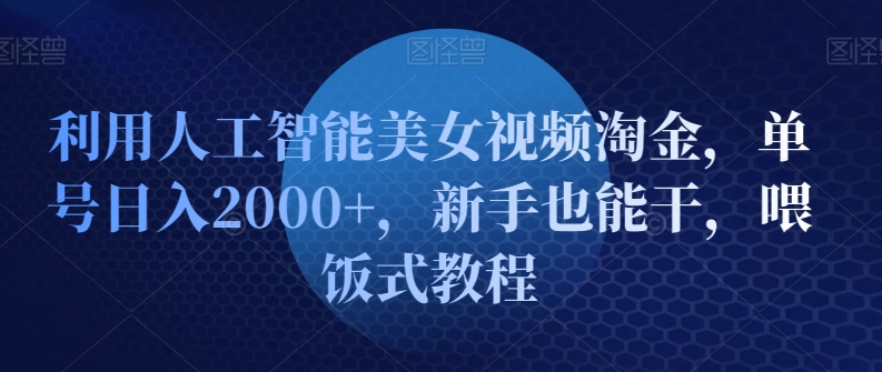 利用人工智能美女视频淘金，单号日入2000+，新手也能干，喂饭式教程|云雀资源分享