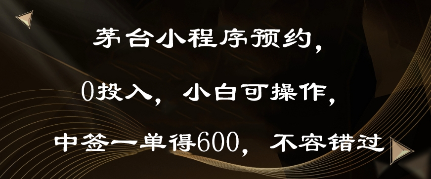 茅台小程序预约，0投入，小白可操作，中签一单得600，不容错过|云雀资源分享