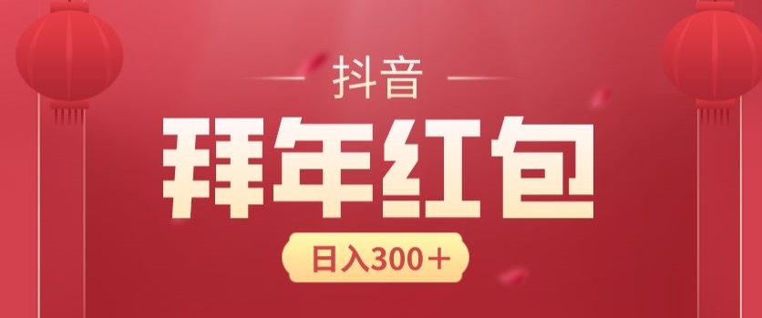 日入300块，最新抖音拜年红包玩法，3天赚个年货钱|云雀资源分享