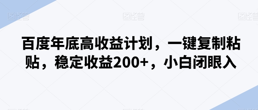 百度年底高收益计划，一键复制粘贴，稳定收益200+，小白闭眼入|云雀资源分享