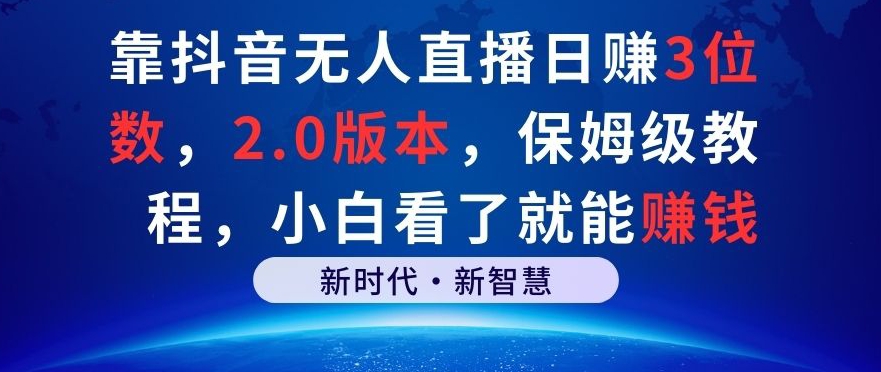 靠抖音无人直播日赚3位数，2.0版本，保姆级教程，小白看了就能赚钱|云雀资源分享