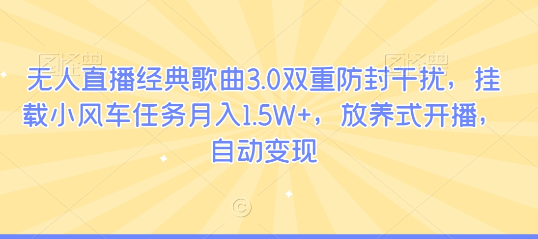 无人直播经典歌曲3.0双重防封干扰，挂载小风车任务月入1.5W+，放养式开播，自动变现|云雀资源分享