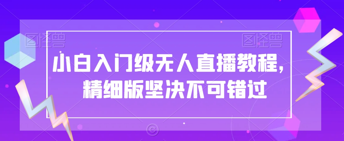 小白入门级无人直播教程，精细版坚决不可错过|云雀资源分享