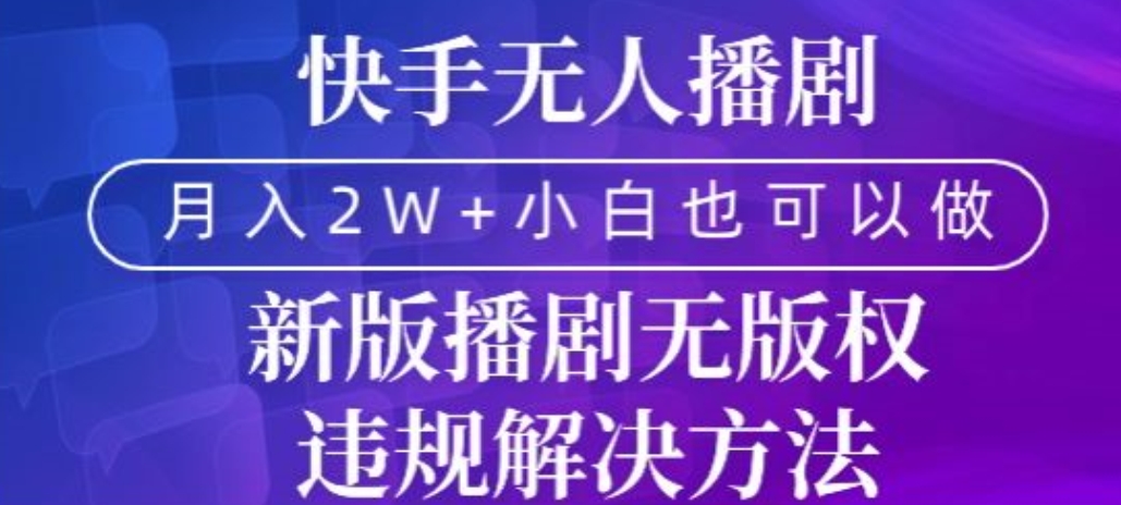 快手无人播剧，月入2w+，新版播剧无版权违规解决方法|云雀资源分享