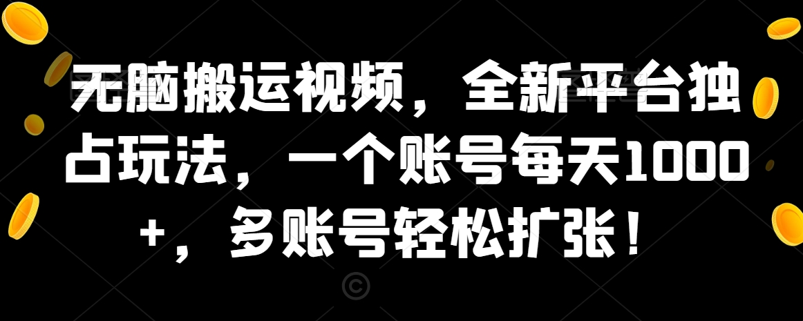 无脑搬运视频，全新平台独占玩法，一个账号每天1000+，多账号轻松扩张！|云雀资源分享