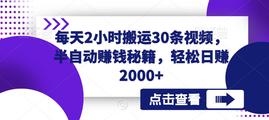 每天2小时搬运30条视频，半自动赚钱秘籍，轻松日赚2000+|云雀资源分享