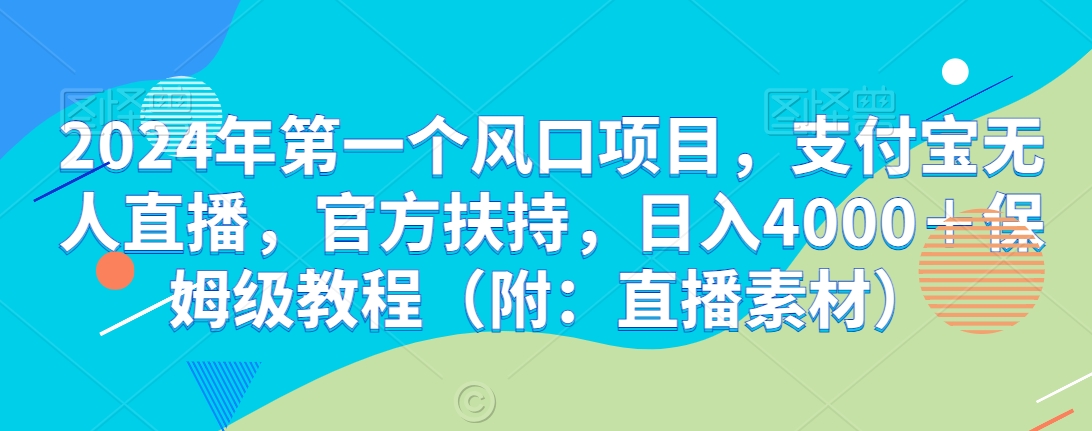 2024年第一个风口项目，支付宝无人直播，官方扶持，日入4000＋保姆级教程（附：直播素材）|云雀资源分享