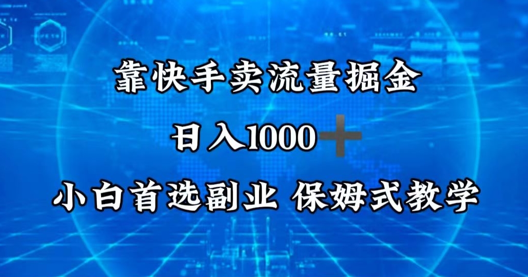 靠快手卖流量掘金，日入1000＋，最适合小白首选副业，保姆式教学|云雀资源分享