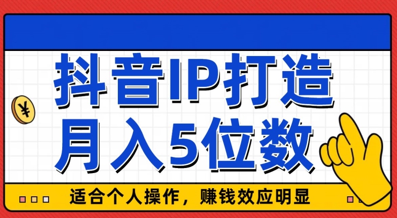 抖音IP打造，适合个人操作，赚钱效应明显，月入5位数|云雀资源分享