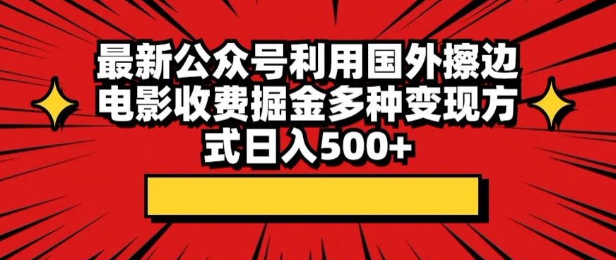 最新公众号利用国外擦边电影收费掘金多种变现方式日入500+|云雀资源分享