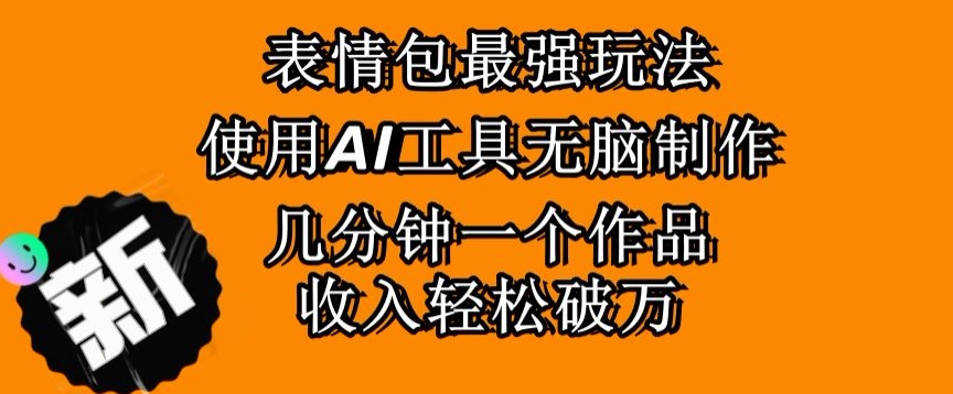 表情包最强玩法，使用AI工具无脑复制，几分钟一个作品，收入轻松破万|云雀资源分享