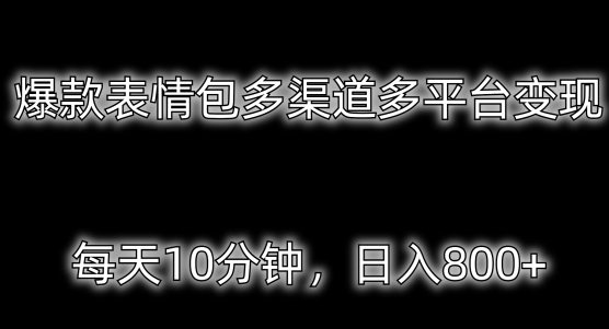 爆款表情包多渠道多平台变现，每天10分钟，日入800+|云雀资源分享