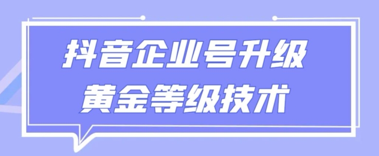 【全网首发】抖音企业号升级黄金等级技术，一单50到100元|云雀资源分享