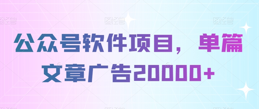 公众号软件项目，单篇文章广告20000+|云雀资源分享