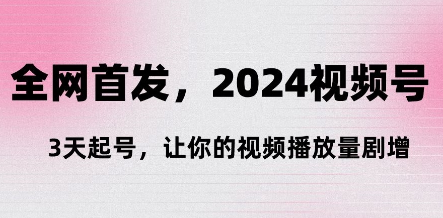 全网首发，2024视频号‘3天起号’，让你的视频播放量剧增|云雀资源分享