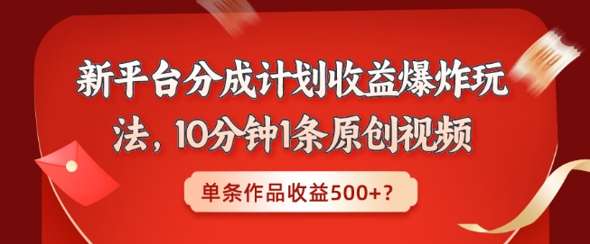 新平台分成计划收益爆炸玩法，10分钟1条原创视频，单条作品收益500+？|云雀资源分享