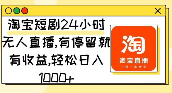 淘宝短剧24小时无人直播，有停留就有收益，轻松日入1000|云雀资源分享