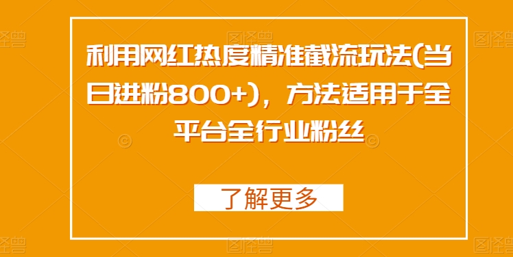 利用网红热度精准截流玩法(当日进粉800+)，方法适用于全平台全行业粉丝|云雀资源分享