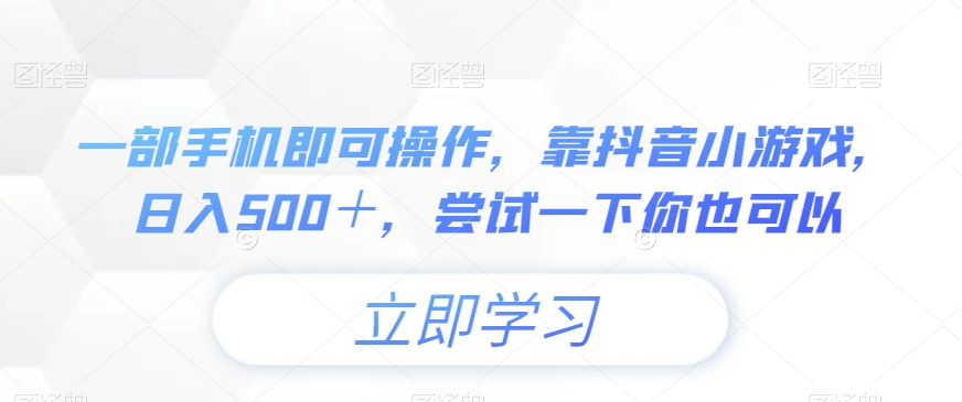 一部手机即可操作，靠抖音小游戏，日入500＋，尝试一下你也可以|云雀资源分享