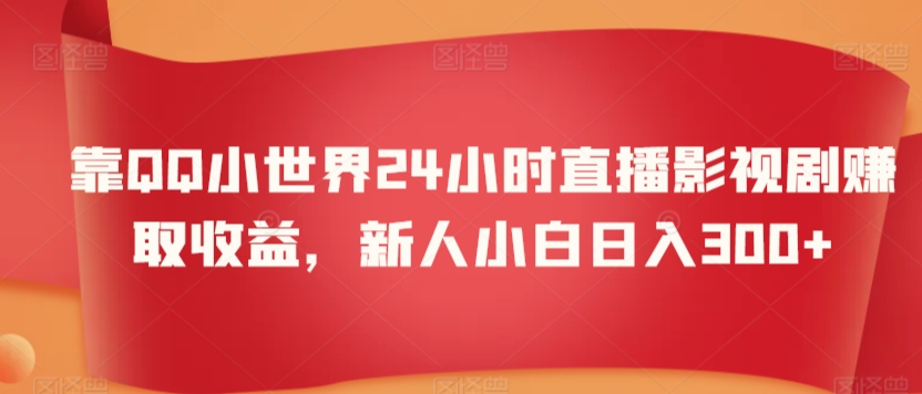 靠QQ小世界24小时直播影视剧赚取收益，新人小白日入300+|云雀资源分享