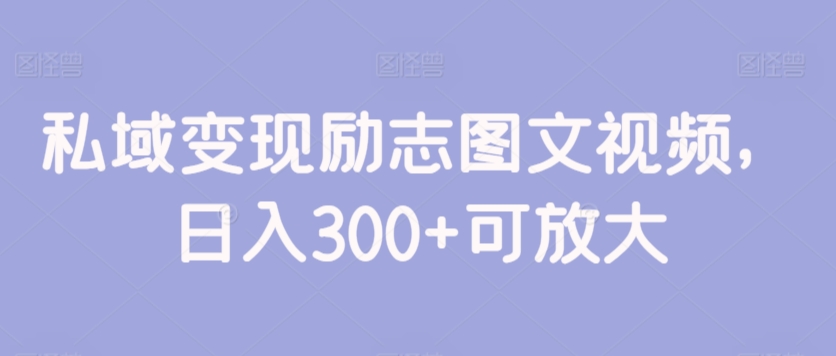 私域变现励志图文视频，日入300+可放大|云雀资源分享