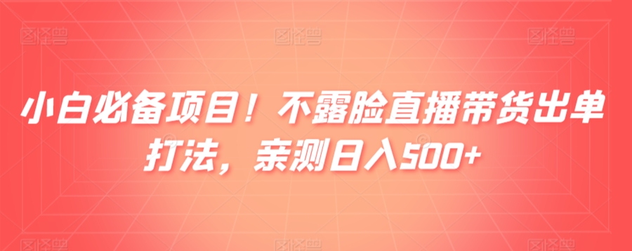 小白必备项目！不露脸直播带货出单打法，亲测日入500+|云雀资源分享