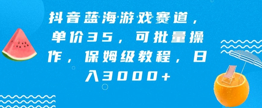 抖音蓝海游戏赛道，单价35，可批量操作，保姆级教程，日入3000+|云雀资源分享