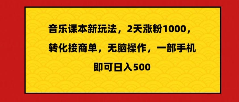 音乐课本新玩法，2天涨粉1000，转化接商单，无脑操作，一部手机即可日入500|云雀资源分享