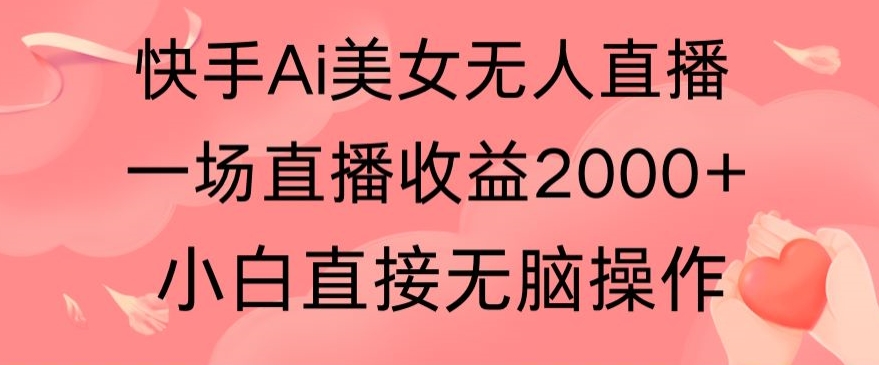 快手AI无人美女24小时无人直播，单场直播2000+，爆裂变现，操作简单，小白直接无脑执行|云雀资源分享