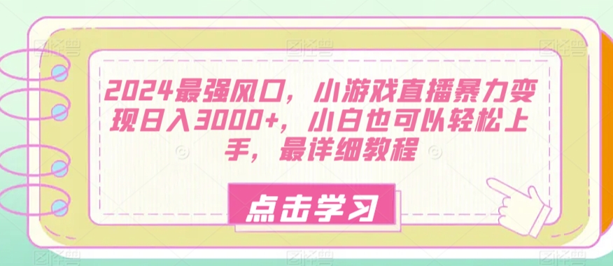 2024最强风口，小游戏直播暴力变现日入3000+，小白也可以轻松上手，最详细教程|云雀资源分享