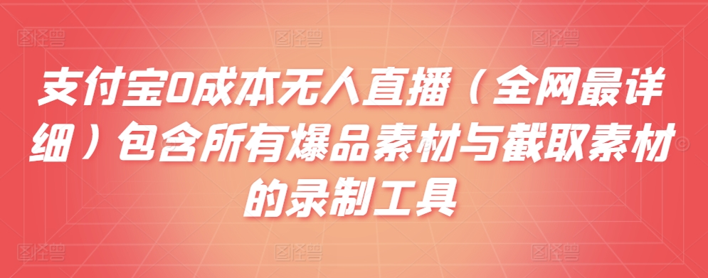 支付宝0成本无人直播（全网最详细）包含所有爆品素材与截取素材的录制工具|云雀资源分享