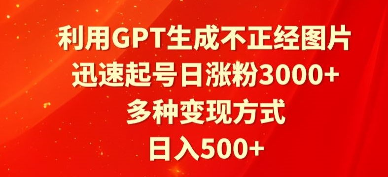 利用GPT生成不正经图片，迅速起号日涨粉3000+，多种变现方式，日入500+|云雀资源分享