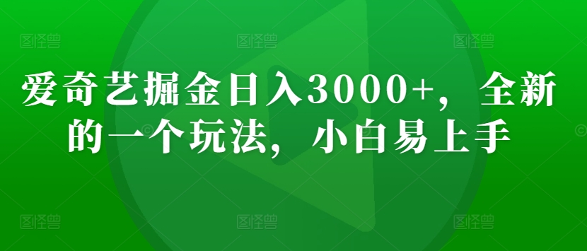 爱奇艺掘金日入3000+，全新的一个玩法，小白易上手|云雀资源分享