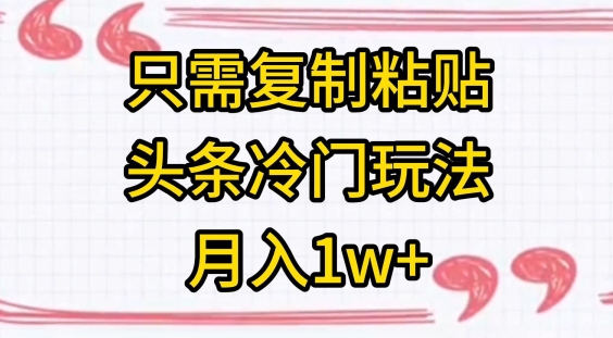 只需复制粘贴，头条冷门玩法，月入1w+|云雀资源分享